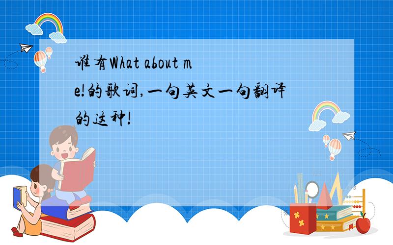 谁有What about me!的歌词,一句英文一句翻译的这种!