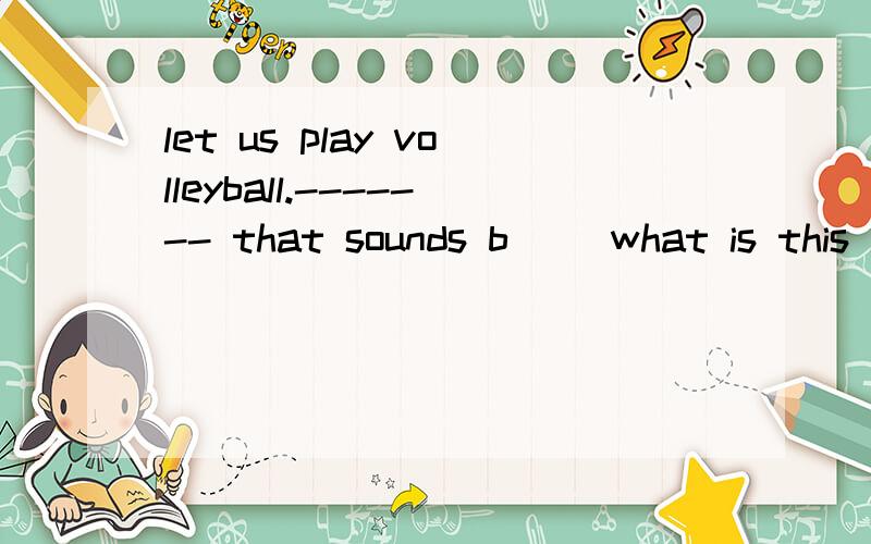 let us play volleyball.------- that sounds b__ what is this in english?--------it is an i____book.根据句意及首字母提示完成单词