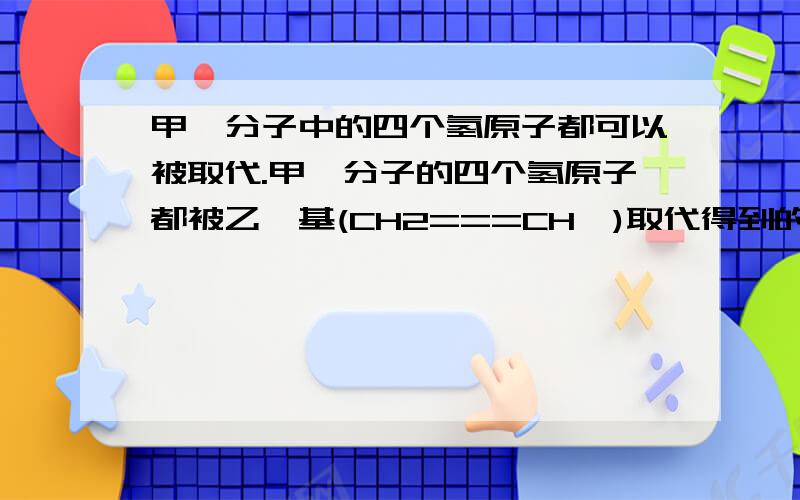 甲烷分子中的四个氢原子都可以被取代.甲烷分子的四个氢原子都被乙烯基(CH2===CH—)取代得到的产物的结构如下所示,下列对所得分子的描述中不正确的是(　　)A．分子式为C9H12B．1 mol此分子