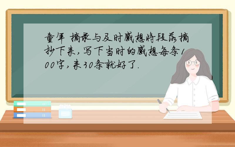 童年 摘录与及时感想将段落摘抄下来,写下当时的感想每条100字,来30条就好了.