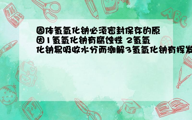 固体氢氧化钠必须密封保存的原因1氢氧化钠有腐蚀性 2氢氧化钠易吸收水分而潮解3氢氧化钠有挥发性 4氢氧化钠能与空气空的CO2反应A23 B123 C234 D24氢氧化钠没有腐蚀性么?