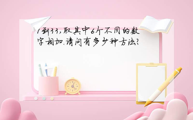 1到33,取其中6个不同的数字相加.请问有多少种方法?