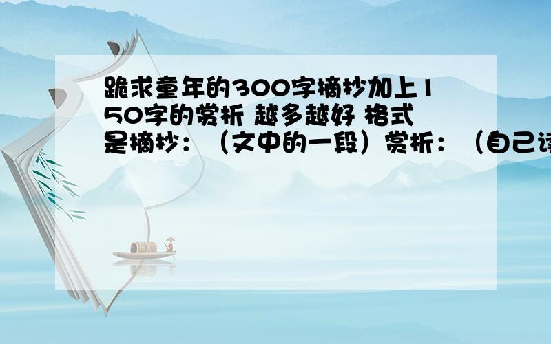 跪求童年的300字摘抄加上150字的赏析 越多越好 格式是摘抄：（文中的一段）赏析：（自己读了这一段后的感受）