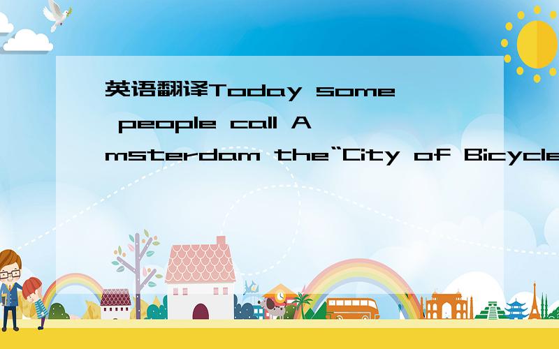 英语翻译Today some people call Amsterdam the“City of Bicycles”because it is a city which is flat and convenient for bicycles． In the 1960s,a group of cycling fans __had__ an idea.They believed that it would be better for everybody if only b