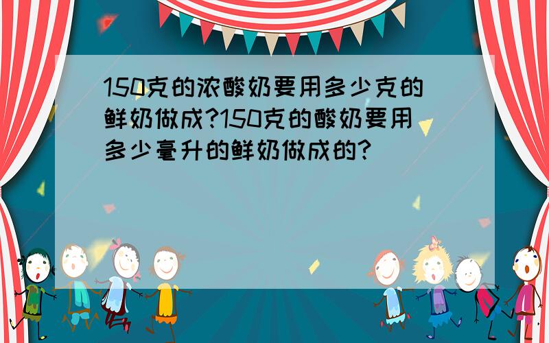 150克的浓酸奶要用多少克的鲜奶做成?150克的酸奶要用多少毫升的鲜奶做成的?