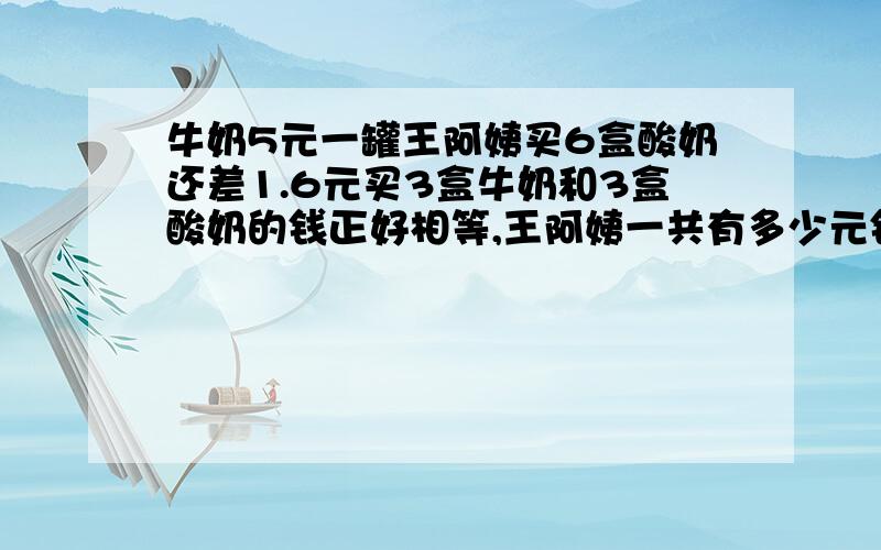 牛奶5元一罐王阿姨买6盒酸奶还差1.6元买3盒牛奶和3盒酸奶的钱正好相等,王阿姨一共有多少元钱