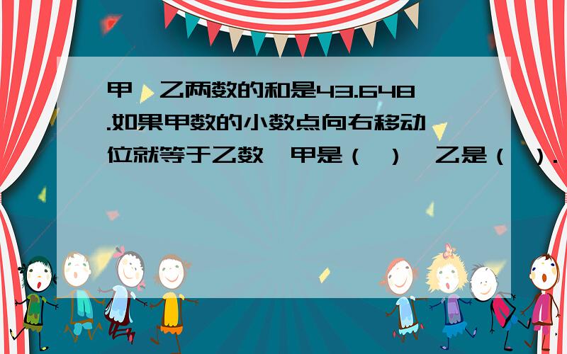 甲、乙两数的和是43.648.如果甲数的小数点向右移动一位就等于乙数,甲是（ ）,乙是（ ）.