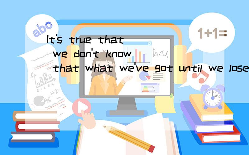 It's true that we don't know that what we've got until we lose it, but it's also true that we don't know what we've been missing until it arrives.