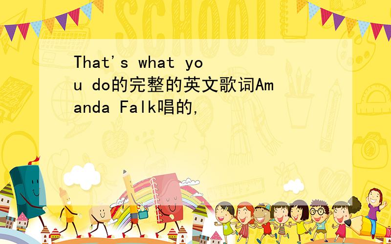 That's what you do的完整的英文歌词Amanda Falk唱的,