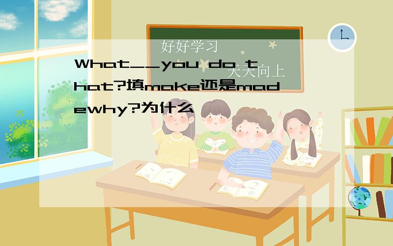 What__you do that?填make还是madewhy?为什么