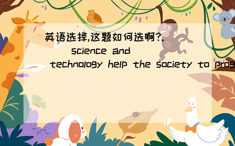 英语选择,这题如何选啊?.___ science and technology help the society to progress is a fact accepted by the most people.,a.Modern b.There is modern c.It is modern D.That modern