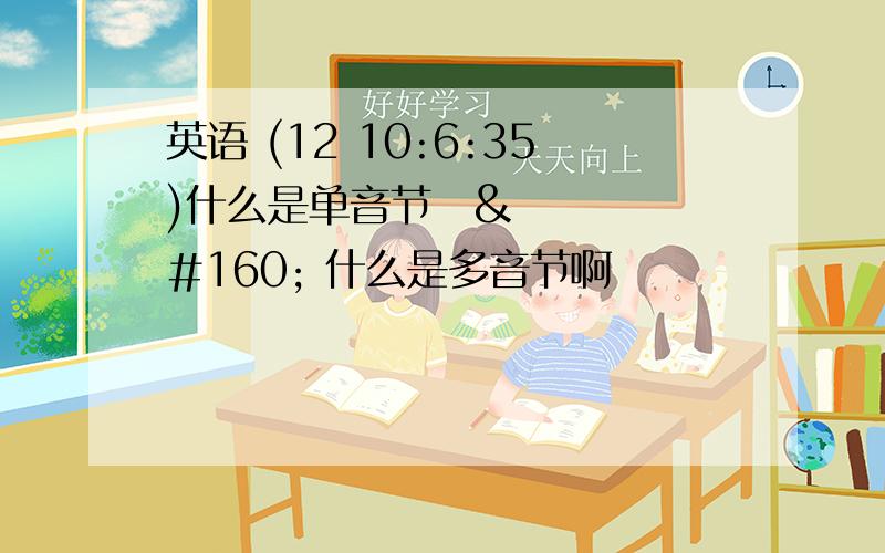 英语 (12 10:6:35)什么是单音节   什么是多音节啊