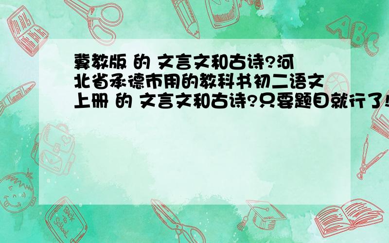 冀教版 的 文言文和古诗?河北省承德市用的教科书初二语文上册 的 文言文和古诗?只要题目就行了!