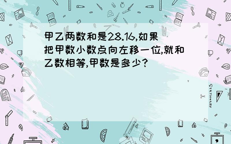 甲乙两数和是28.16,如果把甲数小数点向左移一位,就和乙数相等,甲数是多少?