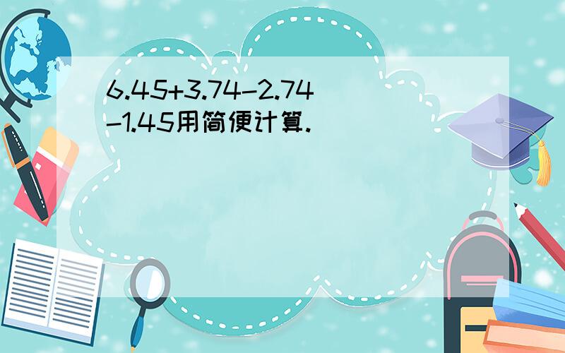 6.45+3.74-2.74-1.45用简便计算.