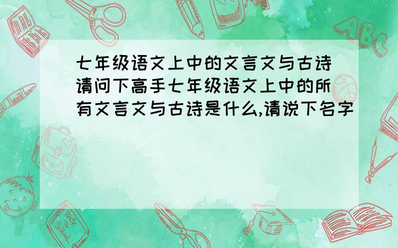 七年级语文上中的文言文与古诗请问下高手七年级语文上中的所有文言文与古诗是什么,请说下名字