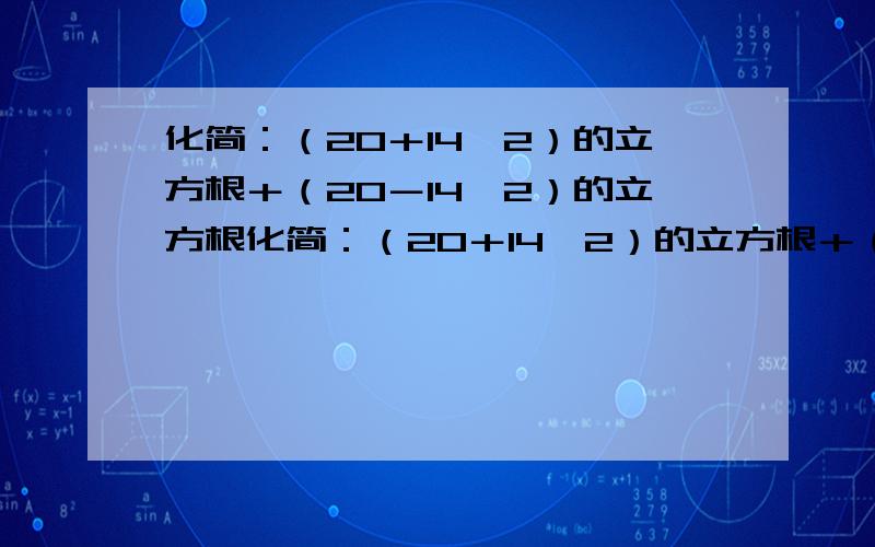 化简：（20＋14√2）的立方根＋（20－14√2）的立方根化简：（20＋14√2）的立方根＋（20－14√2）的立方根