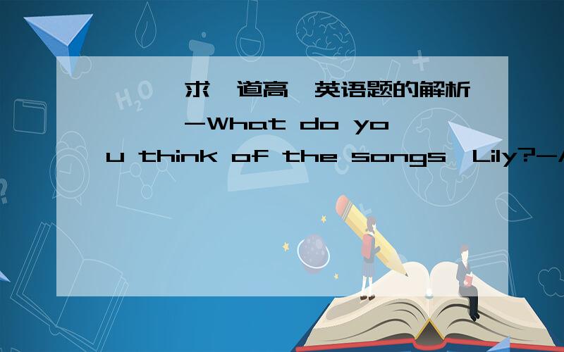 〓〓〓求一道高一英语题的解析〓〓〓-What do you think of the songs,Lily?-As a matter of fact,______ of them sounds beautiful.A.no one B.not allC.not every one D.not everyone回复 别怪_我：…