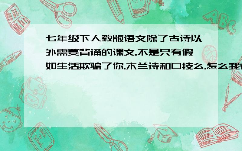 七年级下人教版语文除了古诗以外需要背诵的课文.不是只有假如生活欺骗了你.木兰诗和口技么.怎么我看别人还背 伤仲永 孙权劝学 社戏 短文两篇 .