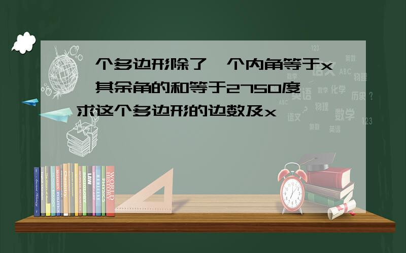 一个多边形除了一个内角等于x,其余角的和等于2750度,求这个多边形的边数及x