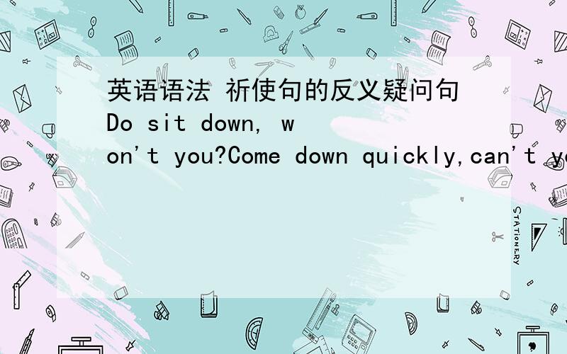 英语语法 祈使句的反义疑问句Do sit down, won't you?Come down quickly,can't you?Stop that noise, will you?这里说表邀请是用won't  表命令是will 但第二个句子为什么用can't呢? 如果说第二个句子也表示命令 是