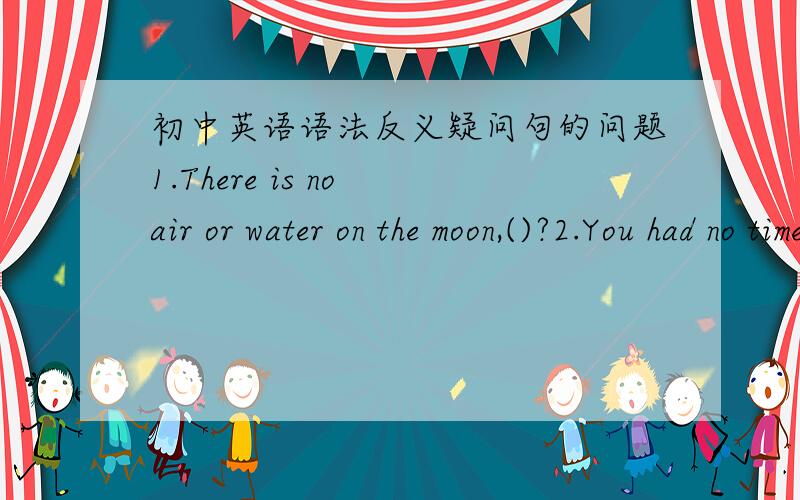 初中英语语法反义疑问句的问题1.There is no air or water on the moon,()?2.You had no time for reading,()?这两句话用疑问部分是用肯定的对嘛?3.Don't plan () driving a car in Tibet,()?A.to;will you B.on;do you C.on;will you D.