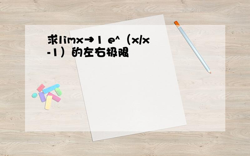 求limx→1 e^（x/x-1）的左右极限