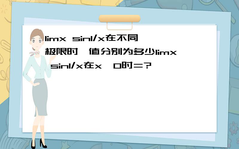 limx sin1/x在不同极限时,值分别为多少limx sin1/x在x→0时＝?