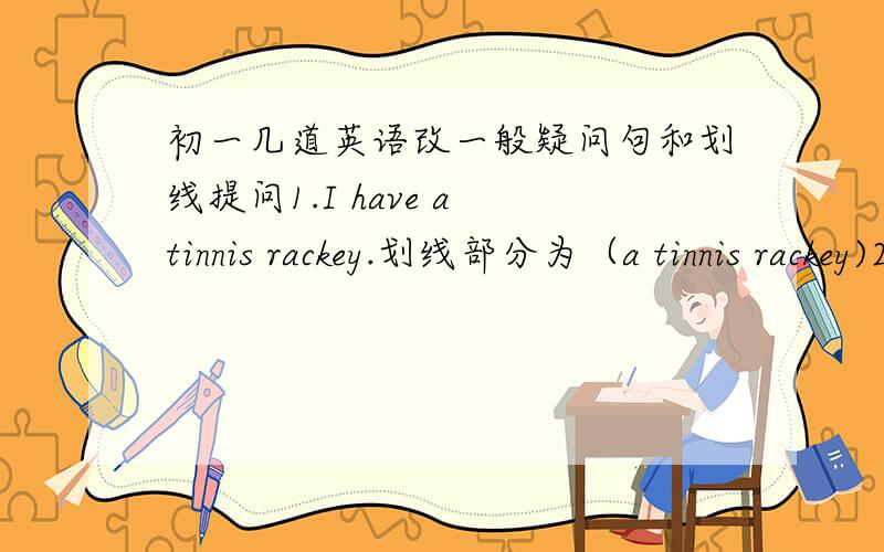 初一几道英语改一般疑问句和划线提问1.I have a tinnis rackey.划线部分为（a tinnis rackey)2.They like hamburger.划线部分为（hamburger）