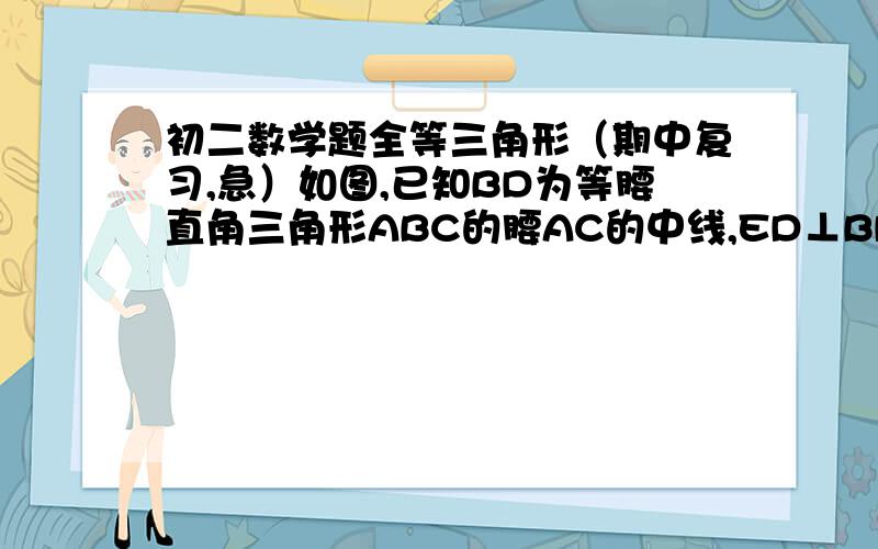 初二数学题全等三角形（期中复习,急）如图,已知BD为等腰直角三角形ABC的腰AC的中线,ED⊥BD,证明∠ADF=∠CDB