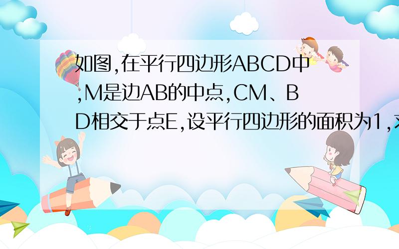 如图,在平行四边形ABCD中,M是边AB的中点,CM、BD相交于点E,设平行四边形的面积为1,求图中阴影部分的面积.