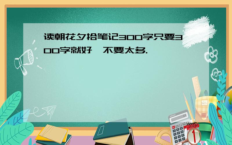 读朝花夕拾笔记300字只要300字就好,不要太多.