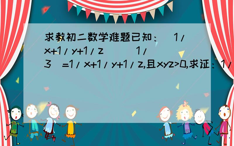 求教初二数学难题已知：(1/x+1/y+1/z)^(1/3)=1/x+1/y+1/z,且xyz>0,求证：1/x+1/y+1/z=1