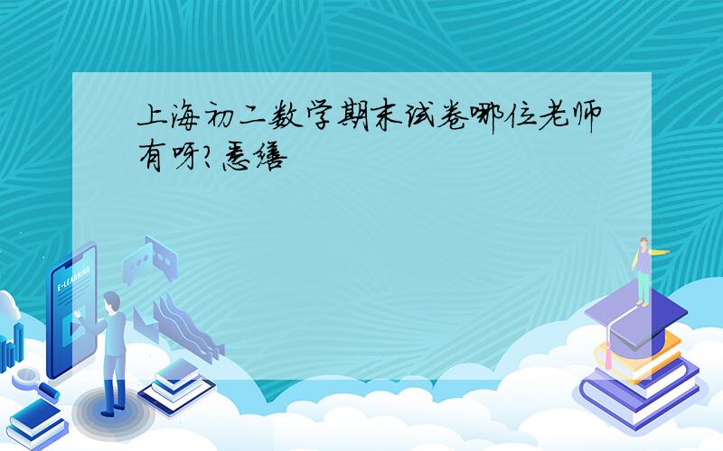 上海初二数学期末试卷哪位老师有呀?悉缮