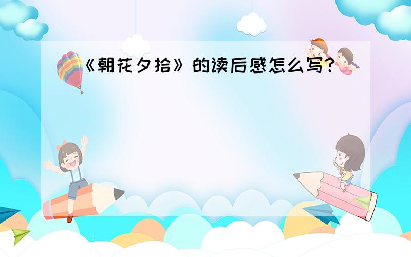 《朝花夕拾》的读后感怎么写?