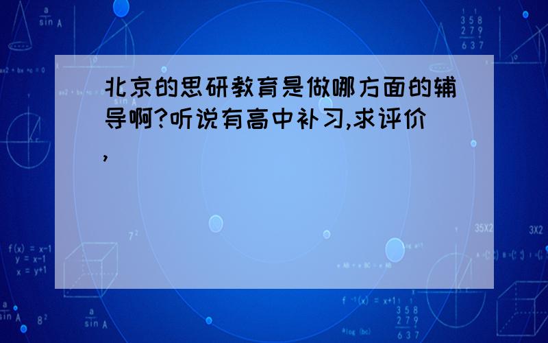 北京的思研教育是做哪方面的辅导啊?听说有高中补习,求评价,