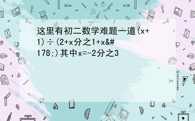 这里有初二数学难题一道(x+1)÷(2+x分之1+x²)其中x=-2分之3