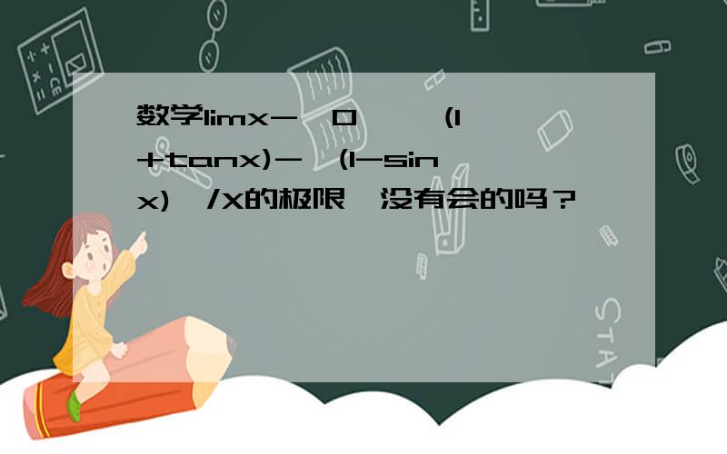 数学limx->0 【√(1+tanx)-√(1-sinx)】/X的极限,没有会的吗？