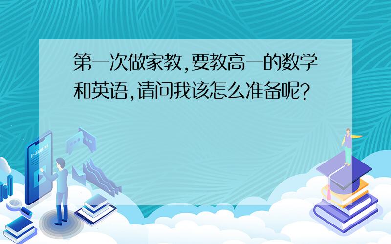 第一次做家教,要教高一的数学和英语,请问我该怎么准备呢?