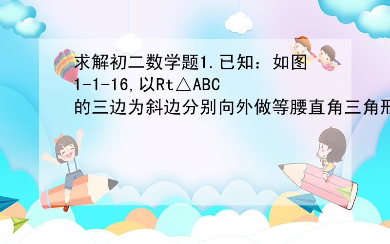 求解初二数学题1.已知：如图1-1-16,以Rt△ABC的三边为斜边分别向外做等腰直角三角形.若斜边AB=3,则图中的阴影部分的面积为（ ?） 2.小明想知道学校旗杆的高,他发现旗杆上的绳子垂到底面还