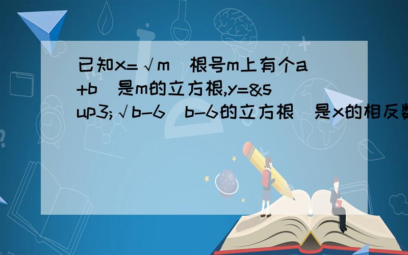 已知x=√m（根号m上有个a+b）是m的立方根,y=³√b-6（b-6的立方根）是x的相反数且m=3a-7那么x的平方根是?