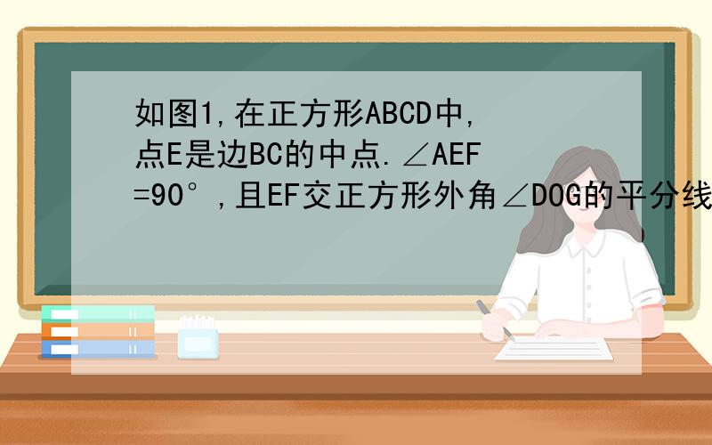 如图1,在正方形ABCD中,点E是边BC的中点.∠AEF=90°,且EF交正方形外角∠DOG的平分线CF于点F,试说明AE=EF.经过思考,小明展示了一种正确的解题思路：取AB的中点M,连接ME,则AM=EC,易说明△AME≌△ECF,所