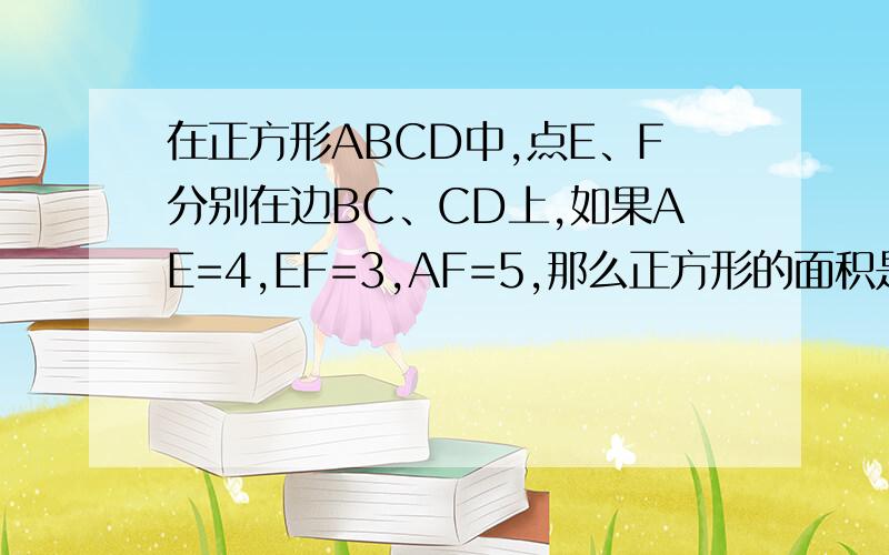 在正方形ABCD中,点E、F分别在边BC、CD上,如果AE=4,EF=3,AF=5,那么正方形的面积是（ ）.A、225/16B、256/15C、256/17D、289/16若可以不用相似三角形的相关内容最好。