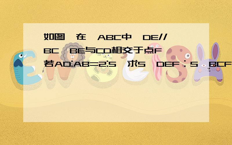 如图,在△ABC中,DE//BC,BE与CD相交于点F,若AD:AB=2:5,求S△DEF：S△BCF