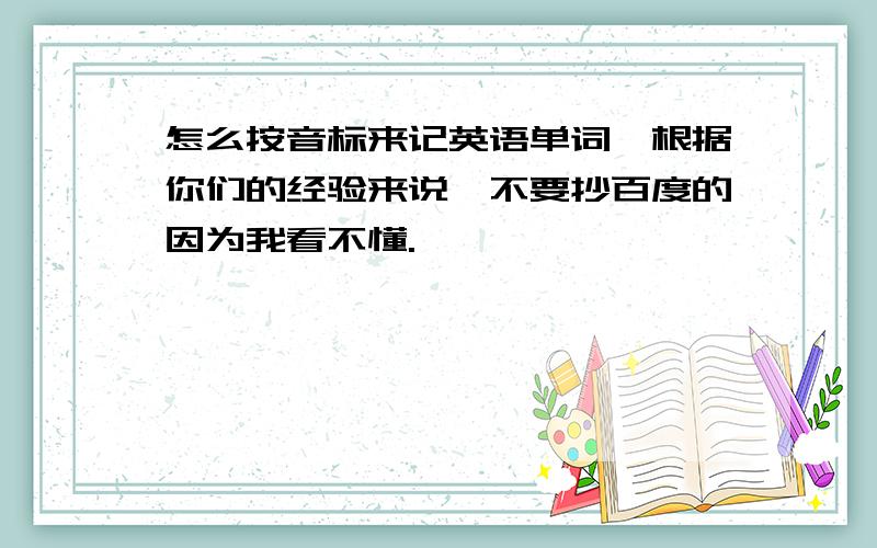 怎么按音标来记英语单词,根据你们的经验来说,不要抄百度的因为我看不懂.