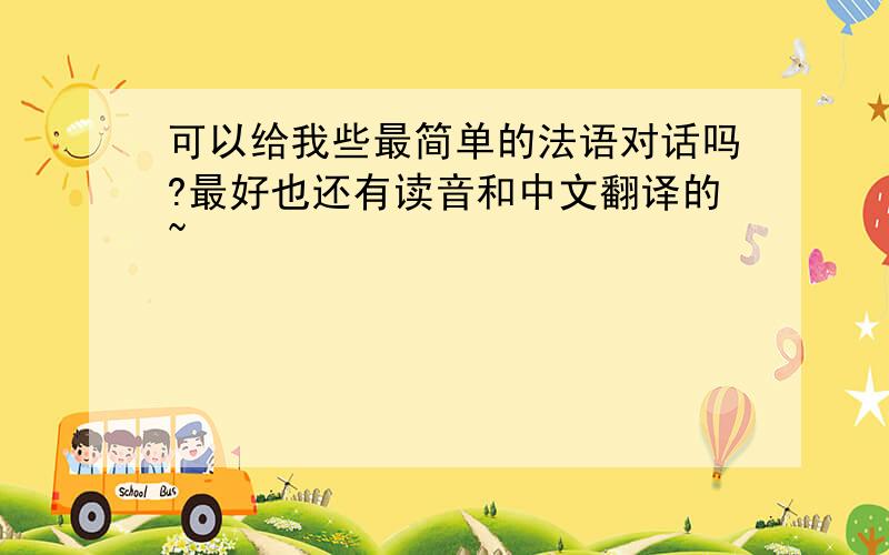 可以给我些最简单的法语对话吗?最好也还有读音和中文翻译的~