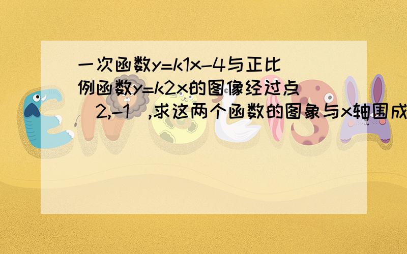 一次函数y=k1x-4与正比例函数y=k2x的图像经过点（2,-1）,求这两个函数的图象与x轴围成的三角形的面积.