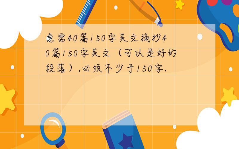 急需40篇150字美文摘抄40篇150字美文（可以是好的段落）,必须不少于150字.