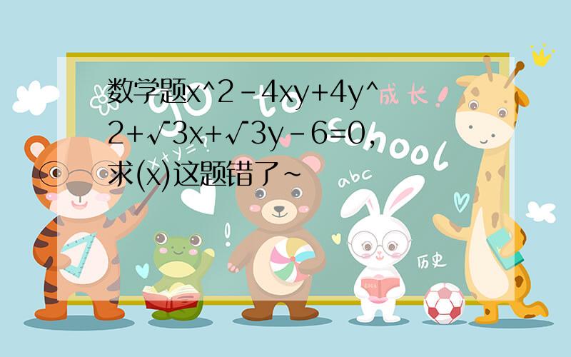 数学题x^2-4xy+4y^2+√3x+√3y-6=0,求(x)这题错了~