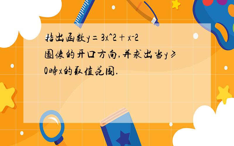 指出函数y=3x^2+x-2图像的开口方向,并求出当y≥0时x的取值范围.